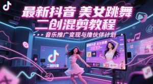 最新抖音美女跳舞二创混剪教程，流量高，音乐推广变现与撸伙伴计划_网创资源库