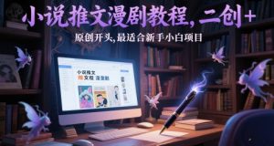 小说推文漫剧教程，二创+原创开头，最适合新手小白项目_网创资源库