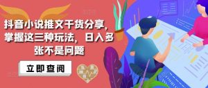 抖音小说推文搬运详解，掌握这三种玩法，日入多张不是问题_网创资源库