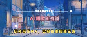 AI唱歌新赛道，玩转音乐mv，定制化变现新玩法_网创资源库