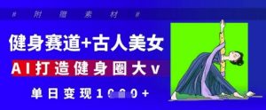 健身赛道+古人美女，AI打造健身圈大v，单日变现多张_网创资源库