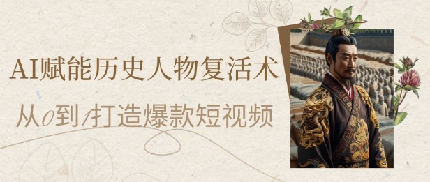 AI赋能历史人物复活术：从0到1打造爆款短视频，7天涨粉10W，小白也能月入过1W_网创资源库