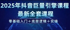 2025年抖音巨量引擎最新全套课程，零基础入门+底层逻辑+实操_网创资源库