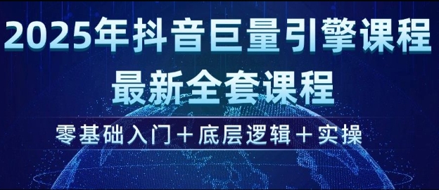 2025年抖音巨量引擎最新全套课程，零基础入门+底层逻辑+实操_网创资源库
