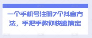 一个手机号注册7个抖音方法，手把手教你快速搞定_网创资源库
