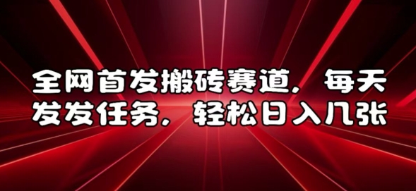 全网首发搬砖赛道，每天发发任务，轻松日入几张【揭秘】_网创资源库