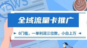 全域流量卡推广，一单利润三位数，0投入，小白轻松上万_网创资源库