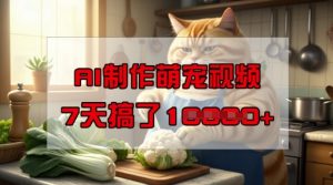 靠AI制作萌宠视频，操作简单门槛低，有手机就行，7天搞了1W_网创资源库