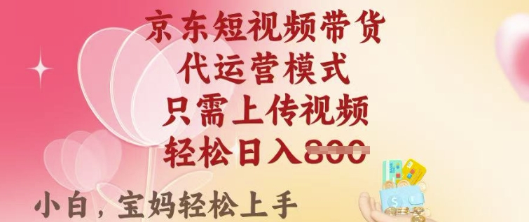 京东短视频带货，2025翻身项目，只需上传视频，单月稳定变现8k+【揭秘】_网创资源库