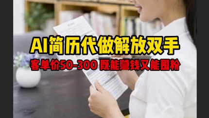 AI简历代做解放双手，客单价50-300不等，既能挣钱又能囤粉_网创资源库