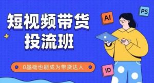 抖音快手短视频带货投流班，详细又全面的抖音快手带货实操课，零基础也能成为带货达人_网创资源库