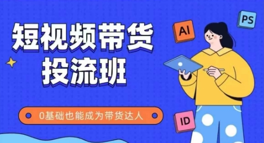 抖音快手短视频带货投流班，详细又全面的抖音快手带货实操课，零基础也能成为带货达人_网创资源库