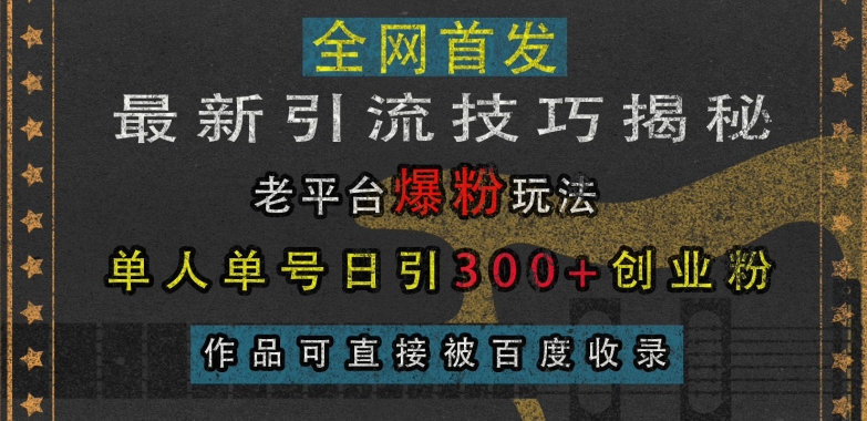 最新引流技巧揭秘，老平台爆粉玩法，单人单号日引300+创业粉，作品可直接被百度收录_网创资源库