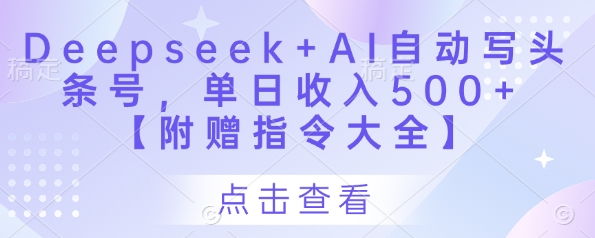 Deepseek+AI自动写头条号，单日收入500+ 【附赠指令大全】_网创资源库