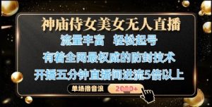 神庙侍女美女无人直播，轻松起号，有着全网最权威的防封技术，单场撸音浪1k+_网创资源库