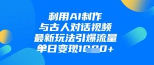 利用AI制作与古人对话的视频，最新玩法引爆流量，单日变现1k_网创资源库