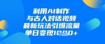 利用AI制作与古人对话的视频，最新玩法引爆流量，单日变现1k_网创资源库