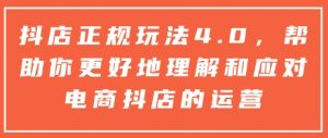 抖店正规玩法4.0，帮助你更好地理解和应对电商抖店的运营_网创资源库