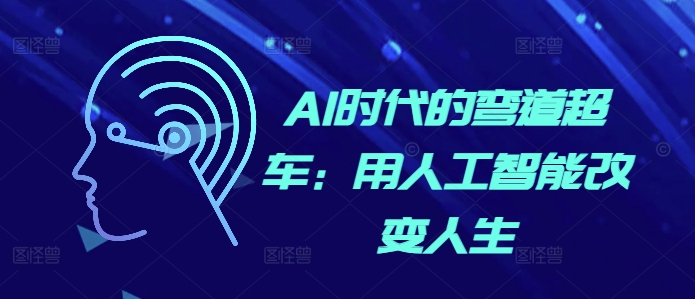 AI时代的弯道超车：用人工智能改变人生_网创资源库