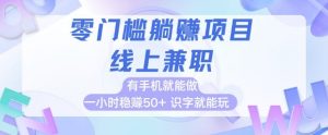 零门槛躺挣项目，线上兼职，有手机就能做 一小时稳挣50+，识字就能玩【揭秘】_网创资源库