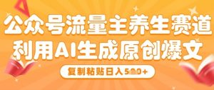 公众号流量主养生赛道，利用AI生成原创爆文，复制粘贴日入5张_网创资源库