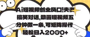 Ai短视频创业风口，夫妻搞笑对话，动画短视频五分钟做一条，可矩阵操作，轻松日入1k+【揭秘】_网创资源库