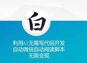 利用AI无需写代码开发自动微信自动阅读脚本无限变现 【揭秘】_网创资源库