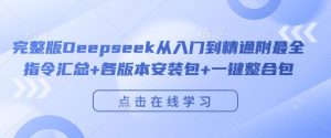 完整版Deepseek从入门到精通附最全指令汇总+各版本安装包+一键整合包_网创资源库