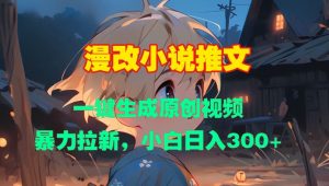 漫改小说推文，一键生成原创视频，暴力拉新，小白日入3张_网创资源库
