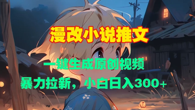 漫改小说推文，一键生成原创视频，暴力拉新，小白日入3张_网创资源库