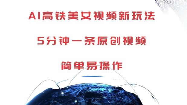 AI高铁美女视频新玩法，5分钟一条原创视频，简单易操作【揭秘】_网创资源库