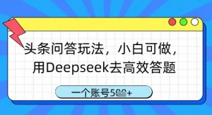 头条问答玩法，小白可做，用Deepseek去高效答题，一个账号几张_网创资源库