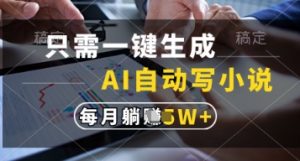 只需一键生成，AI自动写小说，实现躺着也能写作，每月收益过1w【揭秘】_网创资源库