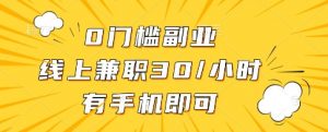 0门槛副业，线上兼职30一小时，有一部手机即可操作【揭秘】_网创资源库