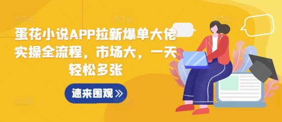 蛋花小说APP拉新爆单大佬实操全流程，市场大，一天轻松多张_网创资源库