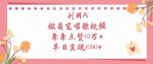 利用Ai做萌宠唱歌视频，条条点赞10W+，单日变现1k_网创资源库