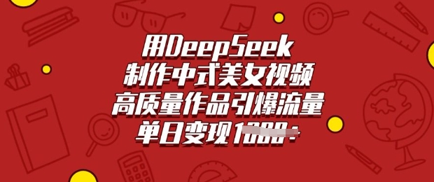 用DeepSeek制作中式美女视频，高质量作品引爆流量，单日变现多张_网创资源库