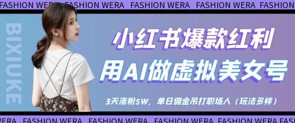 小红书爆款红利：用AI做虚拟美女号，3天涨粉5W，单日佣金吊打职场人_网创资源库
