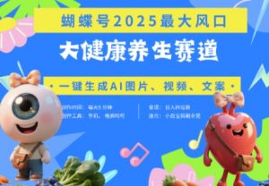 蝴蝶号器官养生赛道+豆包，AI快速产出爆款视频，起号快，带货超级猛，日入四位数_网创资源库