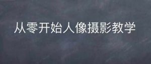 情感人像摄影综合训练，从0开始人像摄影教学_网创资源库