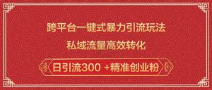 跨平台一键式暴力引流玩法，私域流量高效转化日引流300 +精准创业粉_网创资源库