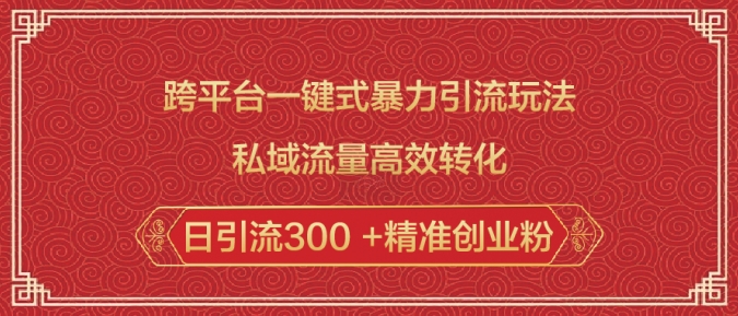 跨平台一键式暴力引流玩法，私域流量高效转化日引流300 +精准创业粉_网创资源库