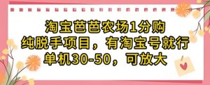 淘宝芭芭农场1分购纯脱手项目，有淘宝号就行单机30-50，可放大_网创资源库