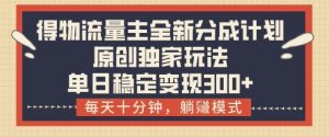 得物流量主全新分成计划模式，原创独家玩法，每天十分钟，躺挣模式，单日稳定变现3张+【揭秘】_网创资源库