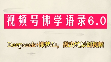 视频号佛学禅语6.0，用Deepseek+即梦ai，做纯原创视频，新手小白，也能月入1W+_网创资源库