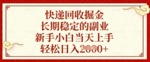 快递回收掘金，长期稳定的副业，新手小白当天上手，轻松日入数张【揭秘】_网创资源库