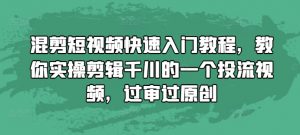 混剪短视频快速入门教程，教你实操剪辑千川的一个投流视频，过审过原创_网创资源库