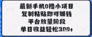 最新手机0撸小项目，复制粘贴即可挣钱，平台放量阶段，单日收益轻松3张+【揭秘】_网创资源库