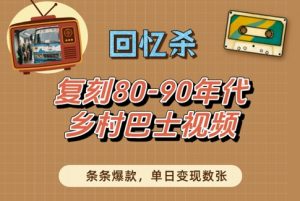 回忆杀！复刻80-90年代乡村巴士视频，条条爆款，单日变现数张_网创资源库