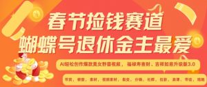 春节捡钱赛道，蝴蝶号退休金主最爱，AI轻松创作爆款美女野兽视频，福禄寿喜财吉祥如意升级版3.0_网创资源库